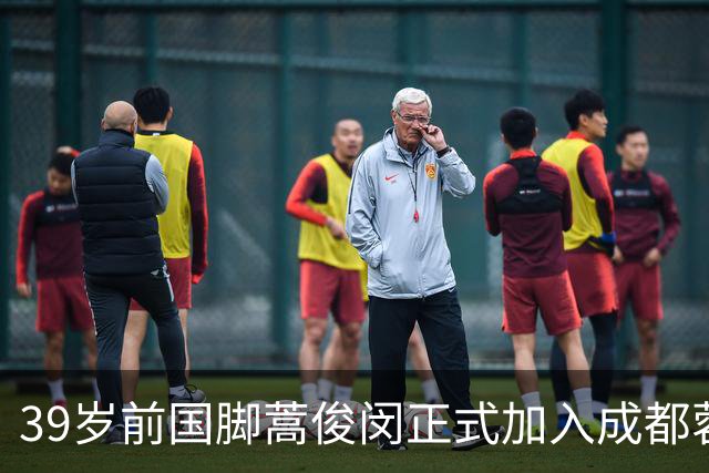 39岁前国脚蒿俊闵正式加入成都蓉城担任助理教练